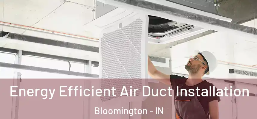 Energy Efficient Air Duct Installation Bloomington - IN