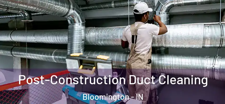 Post-Construction Duct Cleaning Bloomington - IN