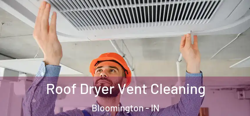 Roof Dryer Vent Cleaning Bloomington - IN